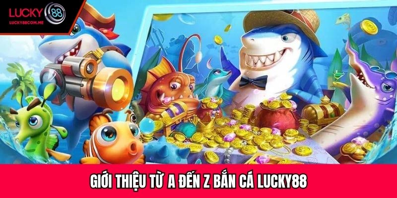 Giới thiệu từ A đến Z bắn cá Lucky88