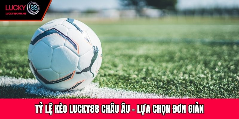 Tỷ lệ kèo Lucky88 châu Âu – Lựa chọn đơn giản